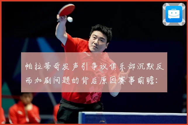 帕拉蒂奇发声引争议俱乐部沉默反而加剧问题的背后原因赛事前瞻：最新赛事动态与深度分析