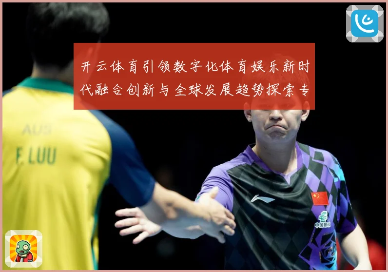 开云体育引领数字化体育娱乐新时代融合创新与全球发展趋势探索专题观察：最新赛事动态与深度分析