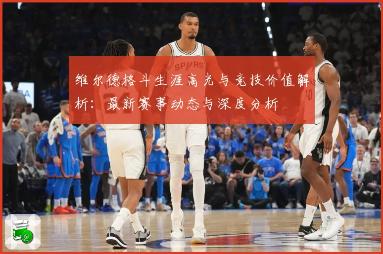 维尔德格斗生涯高光与竞技价值解析：最新赛事动态与深度分析