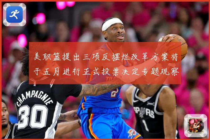 美职篮提出三项反摆烂改革方案将于五月进行正式投票决定专题观察：最新赛事动态与深度分析