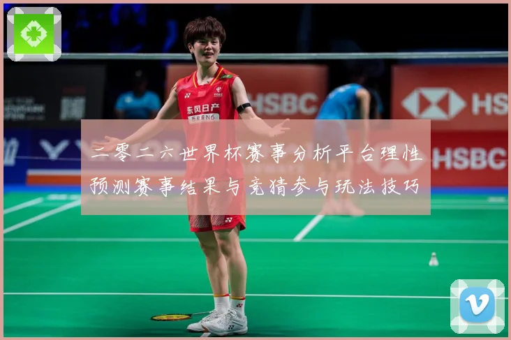 二零二六世界杯赛事分析平台理性预测赛事结果与竞猜参与玩法技巧数据研判：最新赛事动态与深度分析