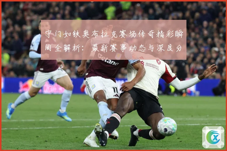 守门如铁奥布拉克赛场传奇精彩瞬间全解析：最新赛事动态与深度分析