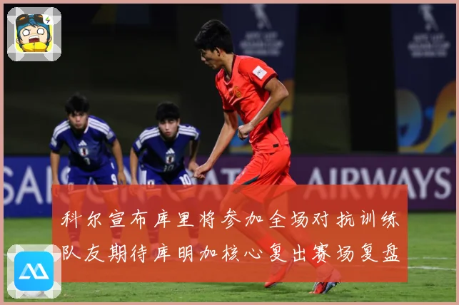 科尔宣布库里将参加全场对抗训练队友期待库明加核心复出赛场复盘：最新赛事动态与深度分析