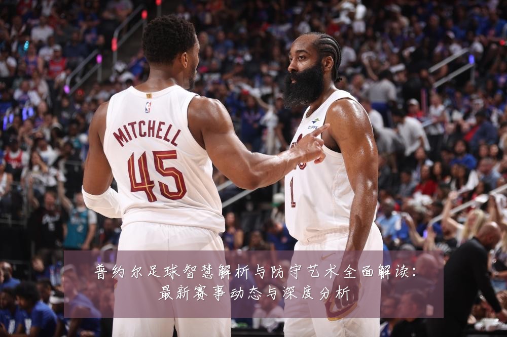 普约尔足球智慧解析与防守艺术全面解读:最新赛事动态与深度分析