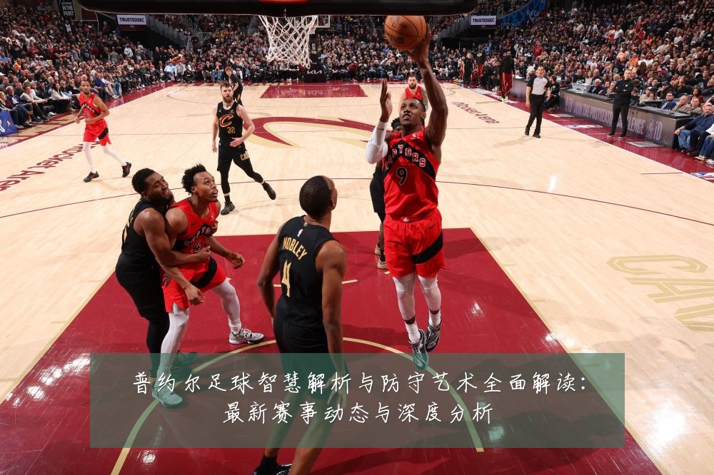 普约尔足球智慧解析与防守艺术全面解读：最新赛事动态与深度分析