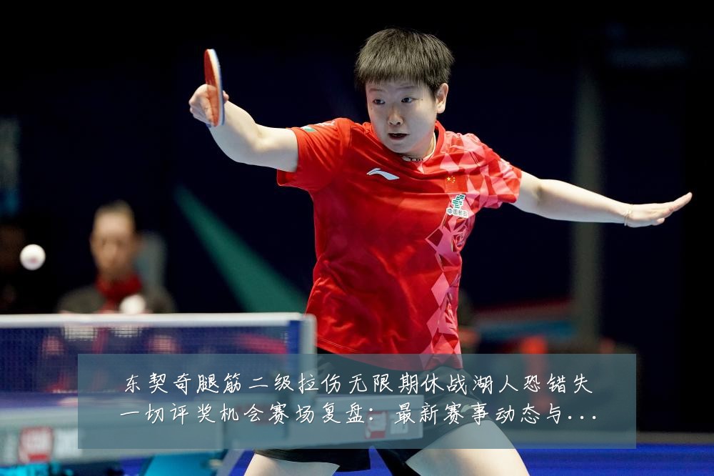 东契奇腿筋二级拉伤无限期休战湖人恐错失一切评奖机会赛场复盘：最新赛事动态与深度分析