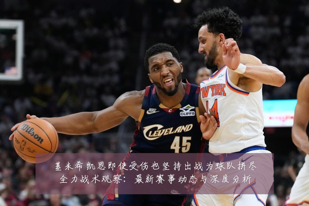 基米希凯恩即使受伤也坚持出战为球队拼尽全力战术观察：最新赛事动态与深度分析