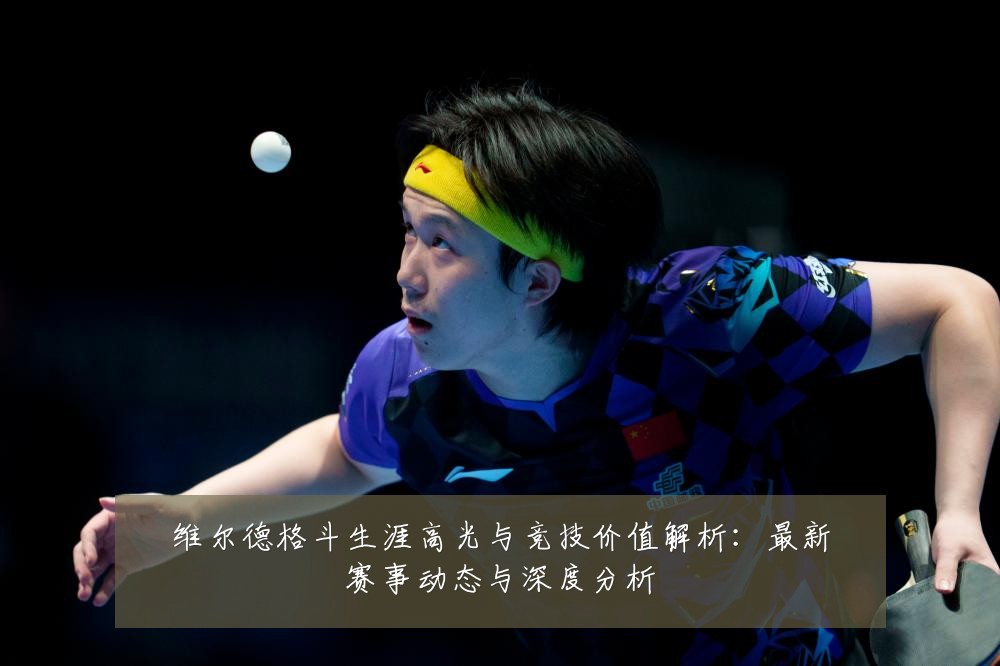 维尔德格斗生涯高光与竞技价值解析:最新赛事动态与深度分析
