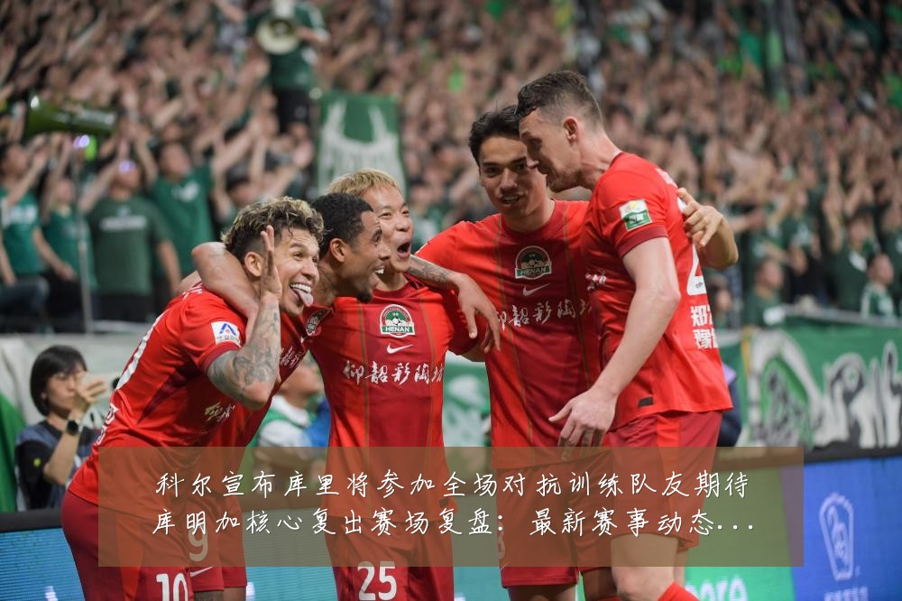 科尔宣布库里将参加全场对抗训练队友期待库明加核心复出赛场复盘：最新赛事动态与深度分析