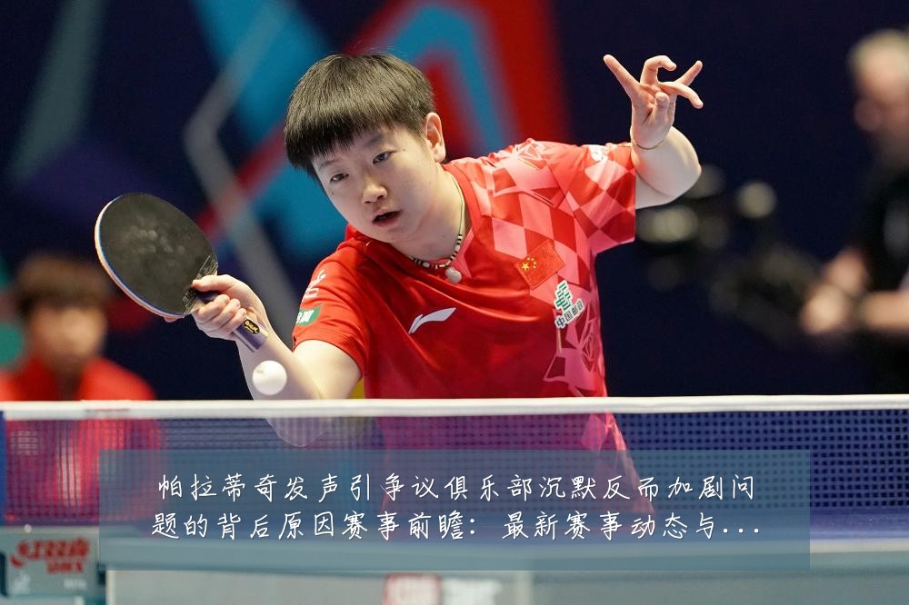 帕拉蒂奇发声引争议俱乐部沉默反而加剧问题的背后原因赛事前瞻：最新赛事动态与深度分析